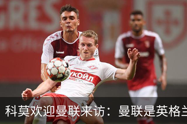 科莫欢迎曼联来访：曼联是英格兰足球历史最悠久的俱乐部之一