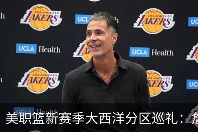 美职篮新赛季大西洋分区巡礼：詹姆斯空降费城 伦纳德重返多伦多